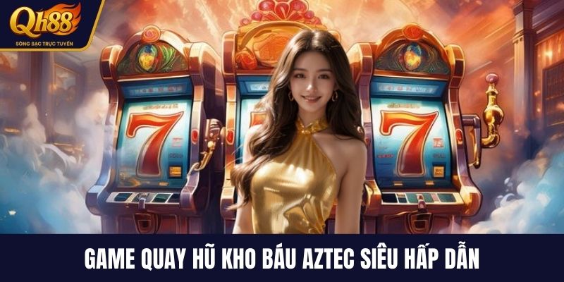 Game quay hũ kho báu Aztec siêu hấp dẫn