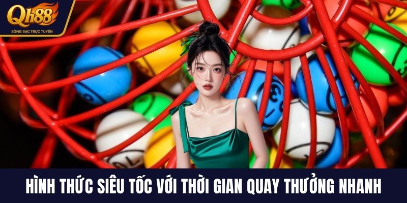 Hình thức siêu tốc với thời gian quay thưởng nhanh