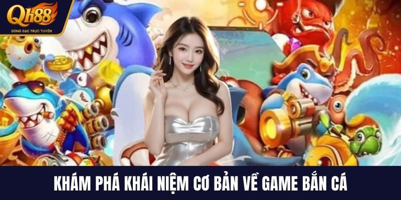 Khám phá khái niệm cơ bản về game bắn cá