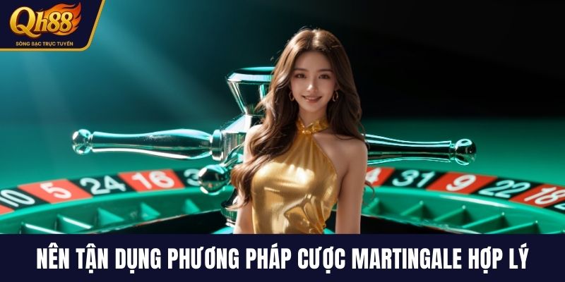 Nên tận dụng phương pháp cược Martingale hợp lý