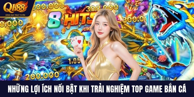 Những lợi ích nổi bật khi trải nghiệm top game bắn cá