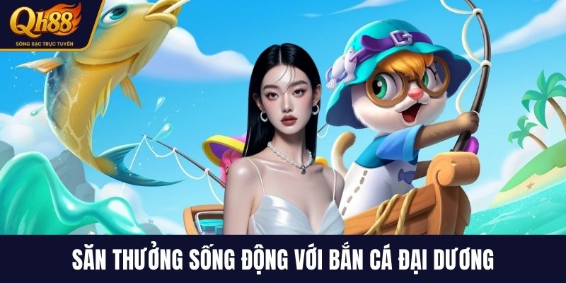 Săn thưởng sống động với bắn cá đại dương