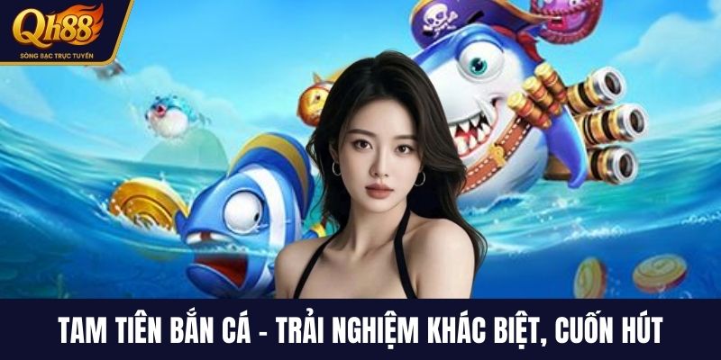 Tam tiên bắn cá - Trải nghiệm khác biệt, cuốn hút
