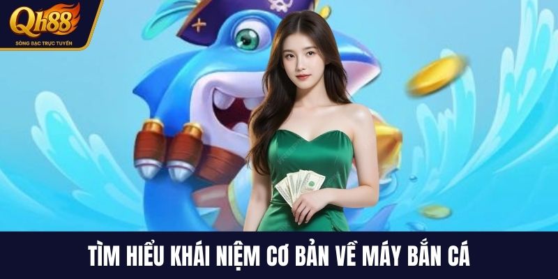 Tìm hiểu khái niệm cơ bản về máy bắn cá
