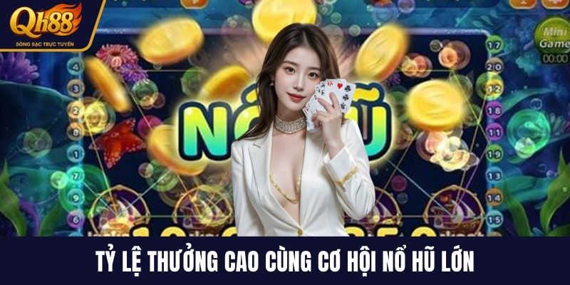 Tỷ lệ thưởng cao cùng cơ hội nổ hũ lớn